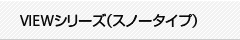 VIEWシリーズ(スノータイプ)