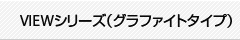 VIEWシリーズ(グラファイトタイプ)