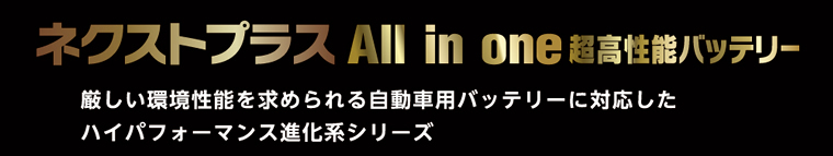 ネクストプラス All in one 超高性能バッテリー　厳しい環境性能を求められる自動車用バッテリーに対応したハイパフォーマンス進化系シリーズ