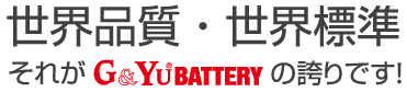 世界品質・世界標準 それがG&Yu® BATTERYの誇りです!