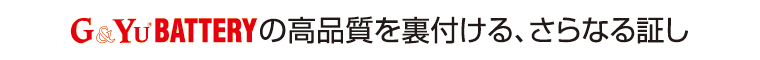 G&Yuバッテリーの高品質を裏付ける、さらなる証し