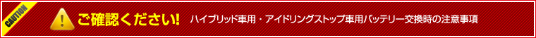 CAUTION ご確認ください!ハイブリッド車用・アイドリングストップ車用カーバッテリー交換時の注意事項